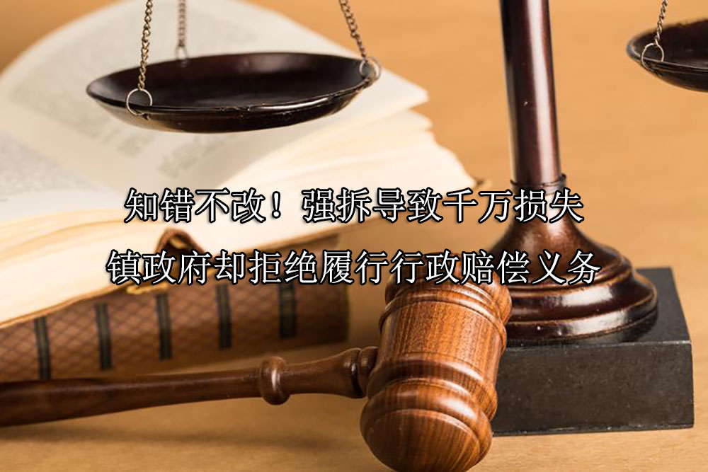 知错不改！强拆导致千万损失，镇政府却拒绝履行行政赔偿义务